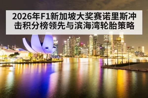 2026年F1新加坡大奖赛诺里斯冲击积分榜领先与滨海湾轮胎策略