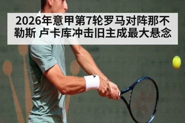 2026年意甲第7轮罗马对阵那不勒斯 卢卡库冲击旧主成最大悬念